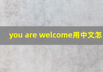 you are welcome用中文怎么说